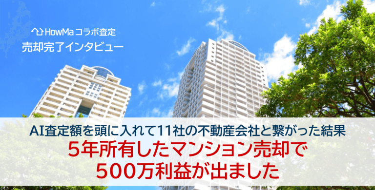 AI査定額を頭に入れて11社の不動産会社と繋がった結果 5年所有したマンション売却で500万利益が出ました